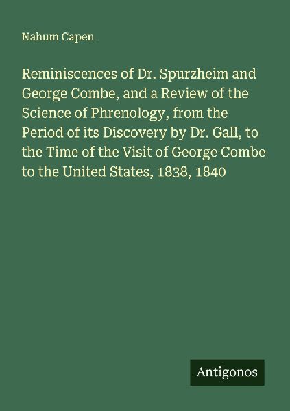 Reminiscences of Dr. Spurzheim and George Combe, and a Review of the Science of Phrenology, from the Period of its Discovery by Dr. Gall, to the Time of the Visit of George Combe to the United States, 1838, 1840