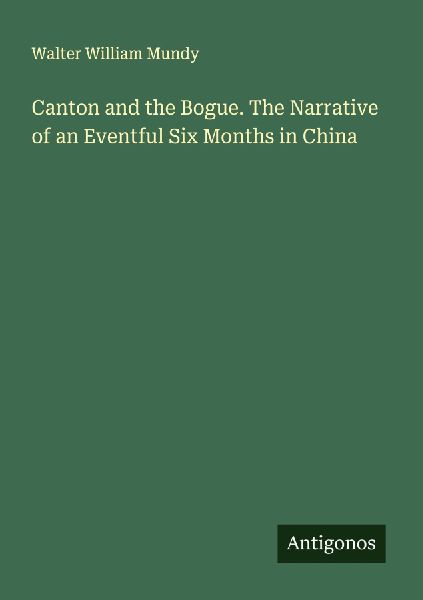 Canton and the Bogue. The Narrative of an Eventful Six Months in China