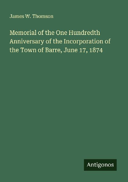 Memorial of the One Hundredth Anniversary of the Incorporation of the Town of Barre, June 17, 1874