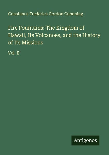 Fire Fountains: The Kingdom of Hawaii, Its Volcanoes, and the History of Its Missions: Vol. II