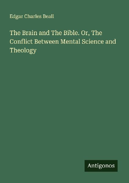 The Brain and The Bible. Or, The Conflict Between Mental Science and Theology