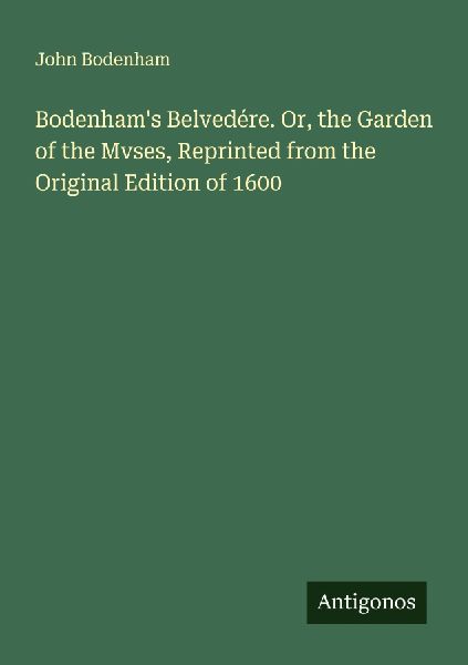 Bodenhams Belvedére. Or, the Garden of the Mvses, Reprinted from the Original Edition of 1600