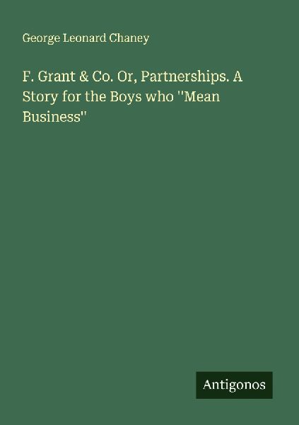 F. Grant & Co. Or, Partnerships. A Story for the Boys who Mean Business