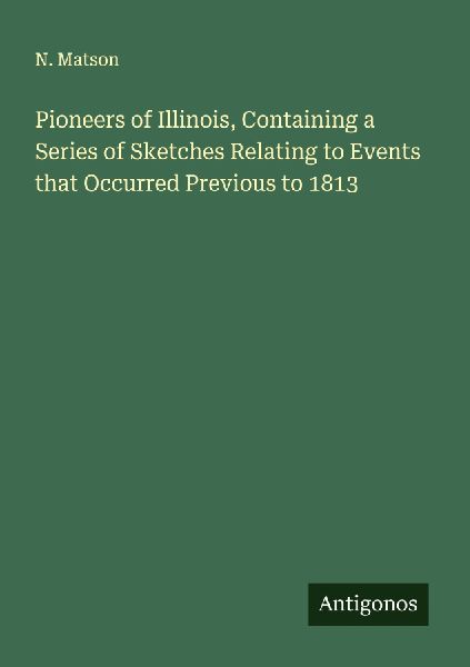 Pioneers of Illinois, Containing a Series of Sketches Relating to Events that Occurred Previous to 1813