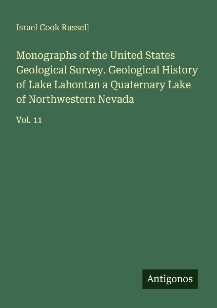 Monographs of the United States Geological Survey. Geological History of Lake Lahontan a Quaternary Lake of Northwestern Nevada: Vol. 11