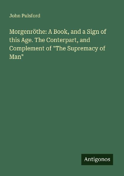 Morgenröthe: A Book, and a Sign of this Age. The Conterpart, and Complement of The Supremacy of Man