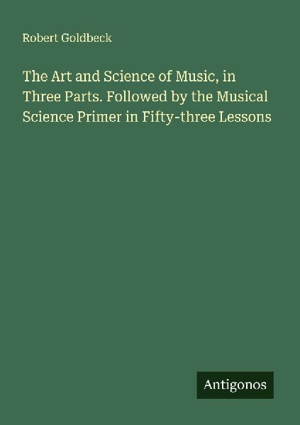 The Art and Science of Music, in Three Parts. Followed by the Musical Science Primer in Fifty-three Lessons