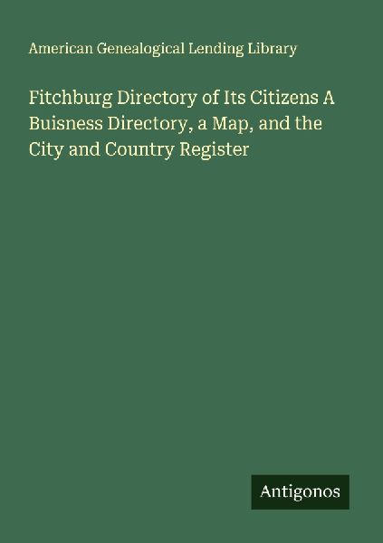 Fitchburg Directory of Its Citizens A Buisness Directory, a Map, and the City and Country Register