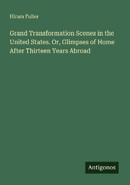 Grand Transformation Scenes in the United States. Or, Glimpses of Home After Thirteen Years Abroad