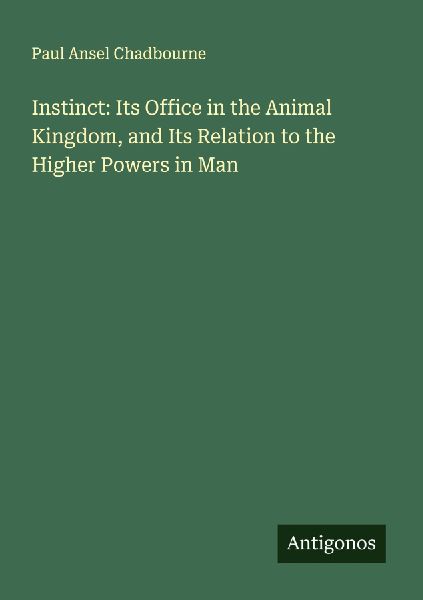 Instinct: Its Office in the Animal Kingdom, and Its Relation to the Higher Powers in Man