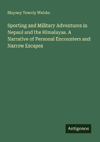 Sporting and Military Adventures in Nepaul and the Himalayas. A Narrative of Personal Encounters and Narrow Escapes