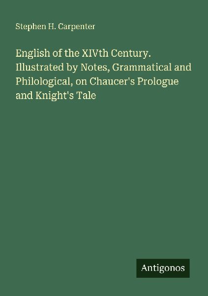 English of the XIVth Century. Illustrated by Notes, Grammatical and Philological, on Chaucers Prologue and Knights Tale