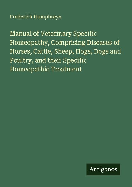 Manual of Veterinary Specific Homeopathy, Comprising Diseases of Horses, Cattle, Sheep, Hogs, Dogs and Poultry, and their Specific Homeopathic Treatment