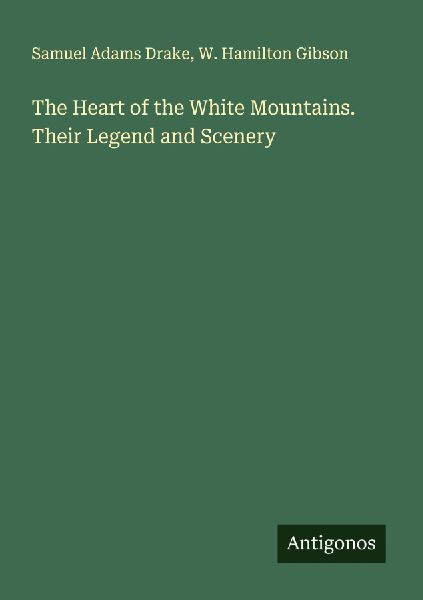 The Heart of the White Mountains. Their Legend and Scenery