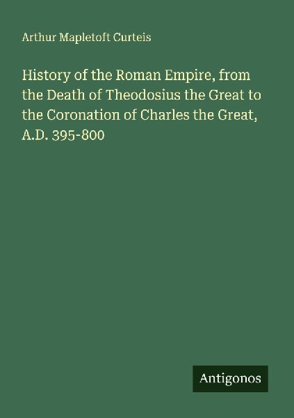 History of the Roman Empire, from the Death of Theodosius the Great to the Coronation of Charles the Great, A.D. 395-800