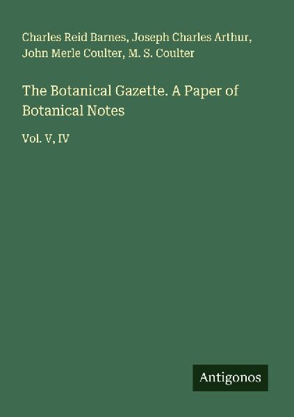 The Botanical Gazette. A Paper of Botanical Notes: Vol. V, IV