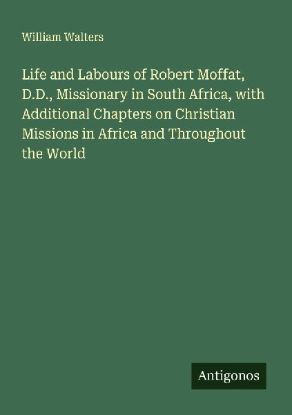 Life and Labours of Robert Moffat, D.D., Missionary in South Africa, with Additional Chapters on Christian Missions in Africa and Throughout the World