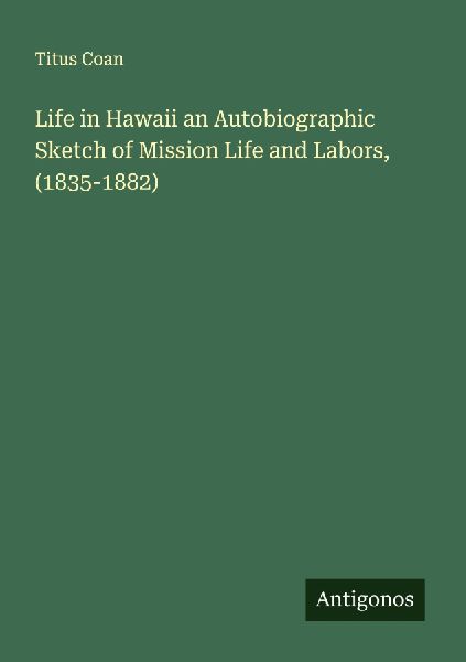 Life in Hawaii an Autobiographic Sketch of Mission Life and Labors, (1835-1882)