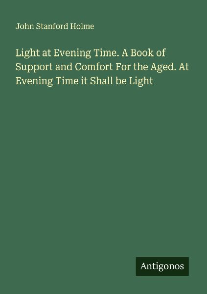 Light at Evening Time. A Book of Support and Comfort For the Aged. At Evening Time it Shall be Light
