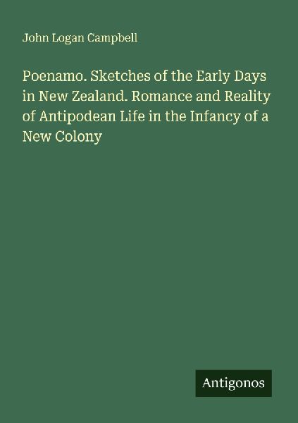 Poenamo. Sketches of the Early Days in New Zealand. Romance and Reality of Antipodean Life in the Infancy of a New Colony