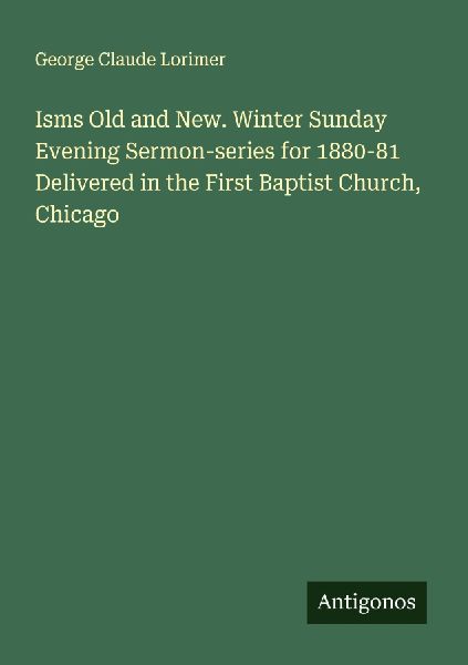 Isms Old and New. Winter Sunday Evening Sermon-series for 1880-81 Delivered in the First Baptist Church, Chicago
