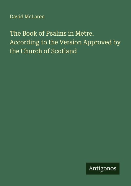 The Book of Psalms in Metre. According to the Version Approved by the Church of Scotland