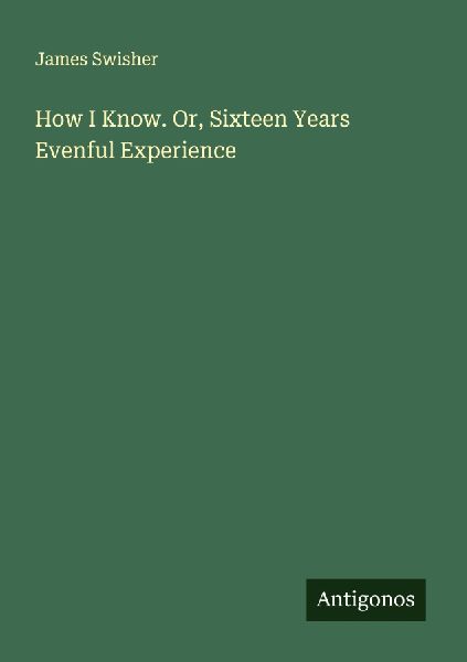 How I Know. Or, Sixteen Years Evenful Experience
