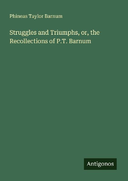 Struggles and Triumphs, or, the Recollections of P.T. Barnum
