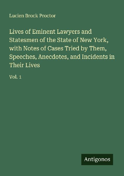 Lives of Eminent Lawyers and Statesmen of the State of New York, with Notes of Cases Tried by Them, Speeches, Anecdotes, and Incidents in Their Lives: Vol. 1