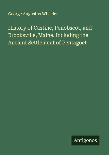 History of Castine, Penobscot, and Brooksville, Maine. Including the Ancient Settlement of Pentagoet
