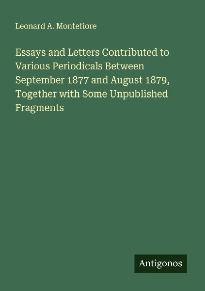 Essays and Letters Contributed to Various Periodicals Between September 1877 and August 1879, Together with Some Unpublished Fragments