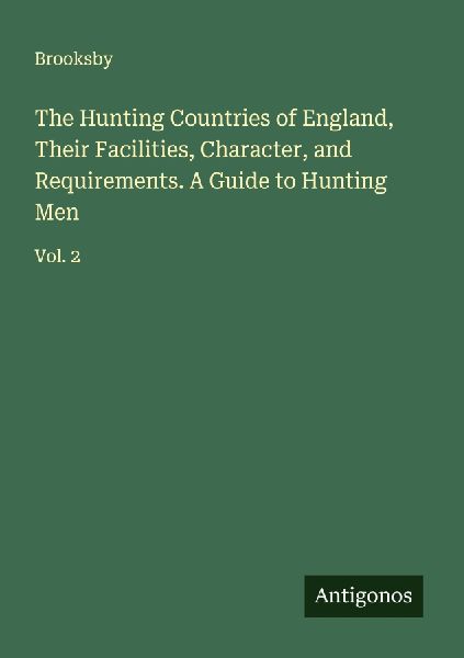 The Hunting Countries of England, Their Facilities, Character, and Requirements. A Guide to Hunting Men: Vol. 2