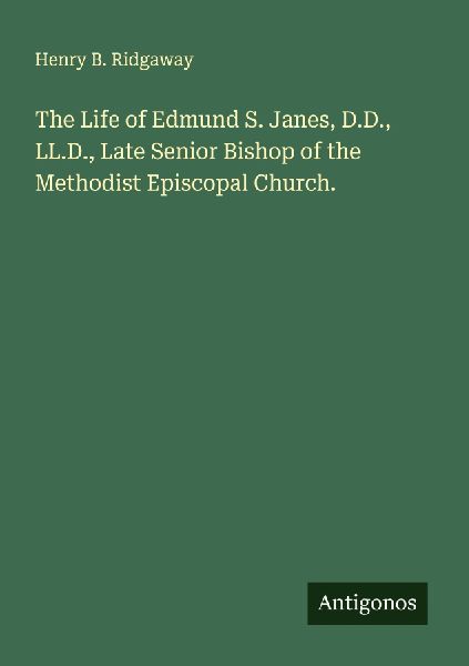 The Life of Edmund S. Janes, D.D., LL.D., Late Senior Bishop of the Methodist Episcopal Church.