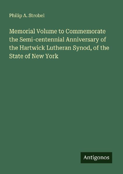 Memorial Volume to Commemorate the Semi-centennial Anniversary of the Hartwick Lutheran Synod, of the State of New York