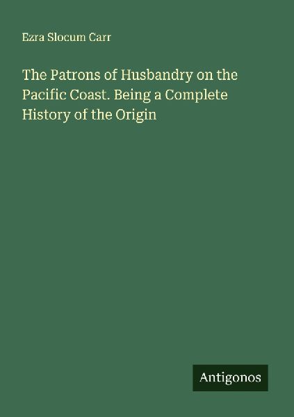 The Patrons of Husbandry on the Pacific Coast. Being a Complete History of the Origin