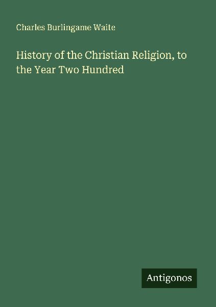 History of the Christian Religion, to the Year Two Hundred