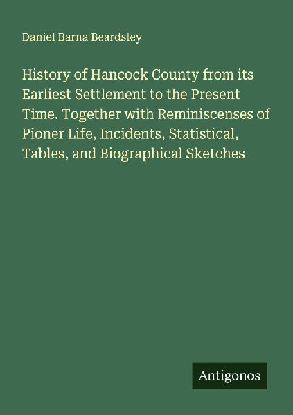 History of Hancock County from its Earliest Settlement to the Present Time. Together with Reminiscenses of Pioner Life, Incidents, Statistical, Tables, and Biographical Sketches