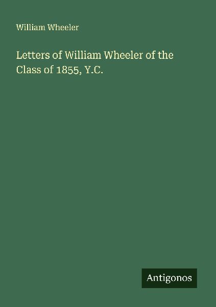 Letters of William Wheeler of the Class of 1855, Y.C.