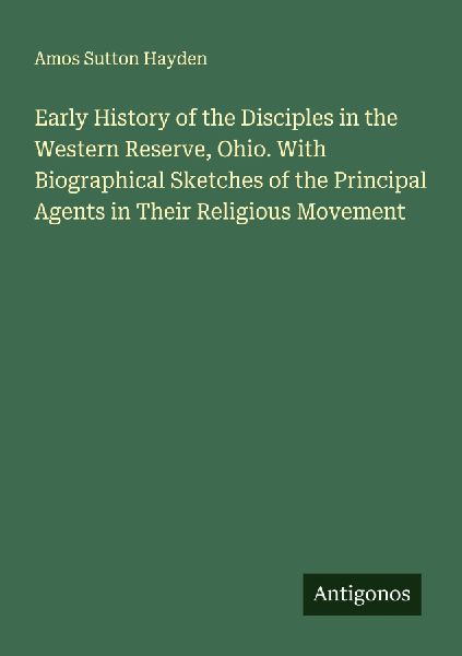 Early History of the Disciples in the Western Reserve, Ohio. With Biographical Sketches of the Principal Agents in Their Religious Movement