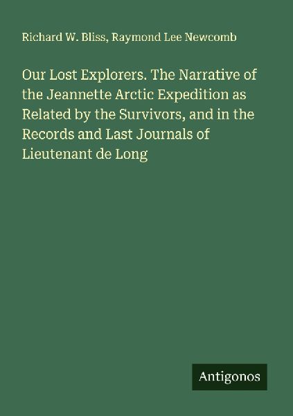 Our Lost Explorers. The Narrative of the Jeannette Arctic Expedition as Related by the Survivors, and in the Records and Last Journals of Lieutenant de Long