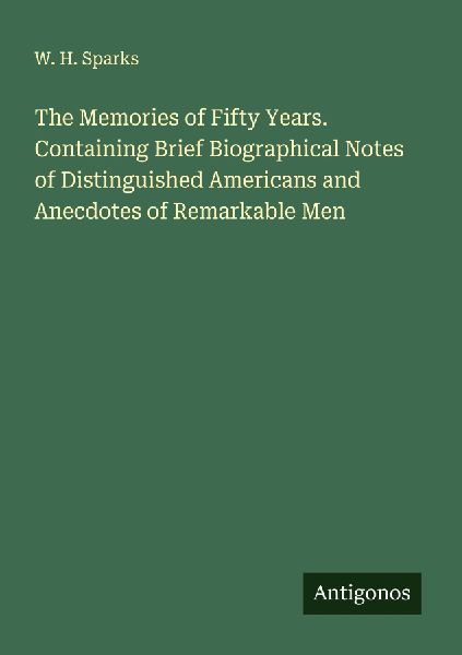 The Memories of Fifty Years. Containing Brief Biographical Notes of Distinguished Americans and Anecdotes of Remarkable Men