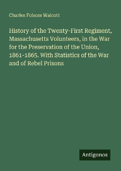 History of the Twenty-First Regiment, Massachusetts Volunteers, in the War for the Preservation of the Union, 1861-1865. With Statistics of the War and of Rebel Prisons