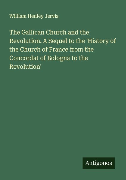 The Gallican Church and the Revolution. A Sequel to the History of the Church of France from the Concordat of Bologna to the Revolution