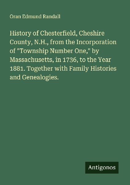 History of Chesterfield, Cheshire County, N.H., from the Incorporation of Township Number One, by Massachusetts, in 1736, to the Year 1881. Together with Family Histories and Genealogies.