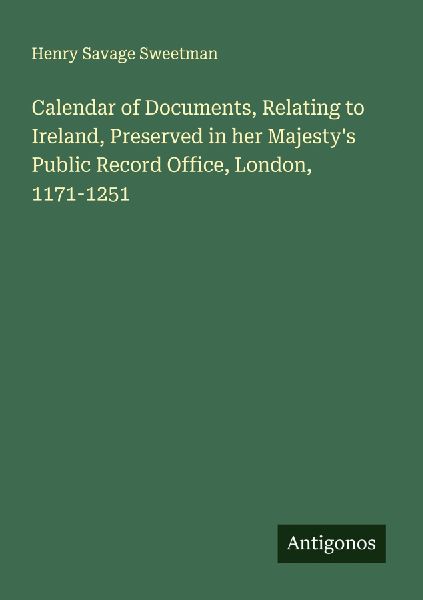 Calendar of Documents, Relating to Ireland, Preserved in her Majestys Public Record Office, London, 1171-1251