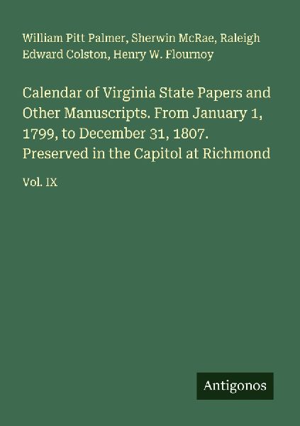 Calendar of Virginia State Papers and Other Manuscripts. From January 1, 1799, to December 31, 1807. Preserved in the Capitol at Richmond: Vol. IX