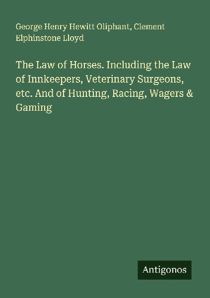 The Law of Horses. Including the Law of Innkeepers, Veterinary Surgeons, etc. And of Hunting, Racing, Wagers & Gaming