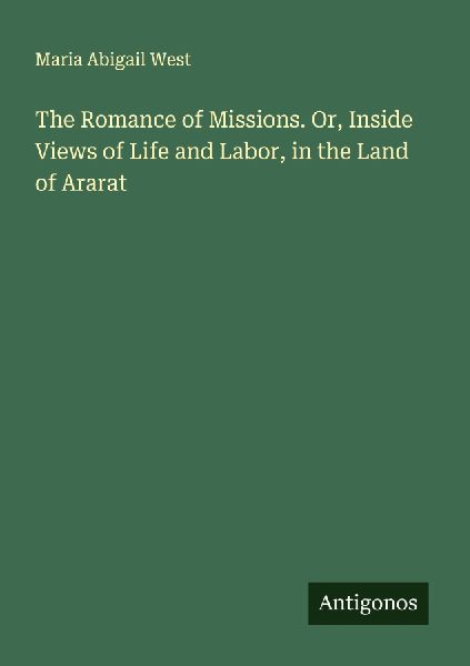 The Romance of Missions. Or, Inside Views of Life and Labor, in the Land of Ararat