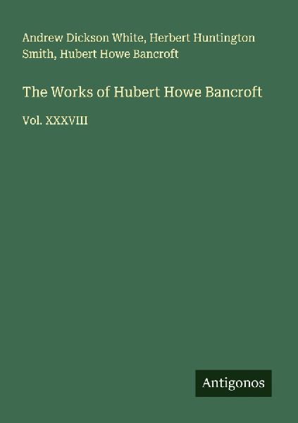 The Works of Hubert Howe Bancroft: Vol. XXXVIII