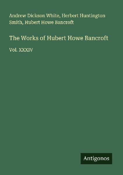 The Works of Hubert Howe Bancroft: Vol. XXXIV